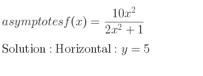 The asymptotes of f(x)=(10x^2)/(2x^2+1) is Horizontal: y=5